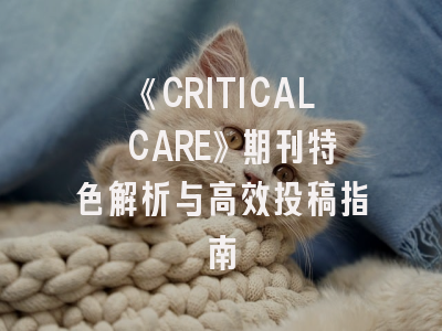《CRITICAL CARE》期刊特色解析与高效投稿指南