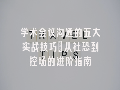 学术会议沟通的五大实战技巧：从社恐到控场的进阶指南