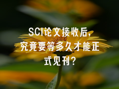 SCI论文接收后，究竟要等多久才能正式见刊？