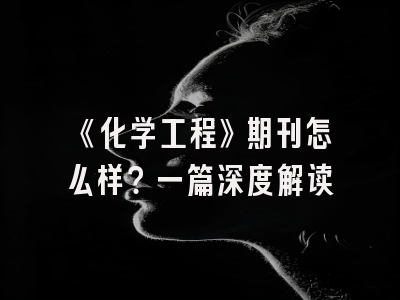 《化学工程》期刊怎么样？一篇深度解读