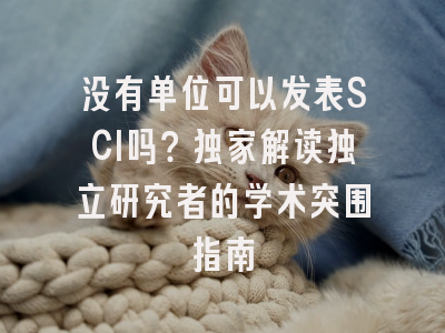 没有单位可以发表SCI吗？独家解读独立研究者的学术突围指南