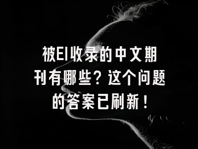 被EI收录的中文期刊有哪些？这个问题的答案已刷新！