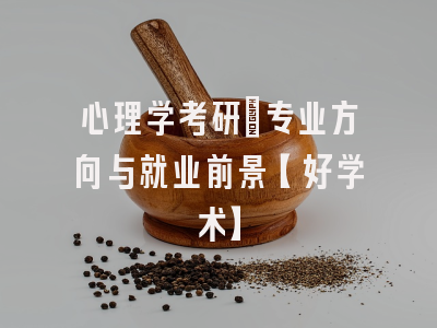 心理学考研：专业方向与就业前景【好学术】