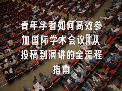 青年学者如何高效参加国际学术会议：从投稿到演讲的全流程指南
