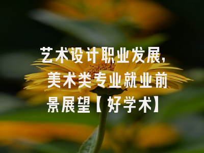 艺术设计职业发展, 美术类专业就业前景展望【好学术】