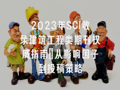 2023年SCI收录建筑工程类期刊权威指南：从影响因子到投稿策略