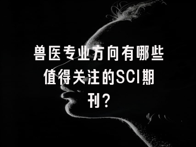兽医专业方向有哪些值得关注的SCI期刊？