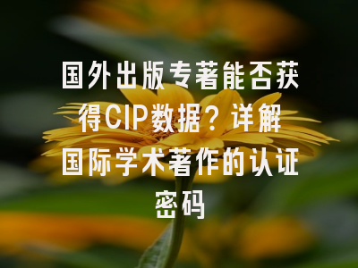 国外出版专著能否获得CIP数据？详解国际学术著作的认证密码