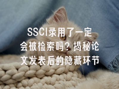 SSCI录用了一定会被检索吗？揭秘论文发表后的隐藏环节