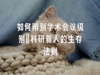 如何辨别学术会议级别：科研新人的生存法则