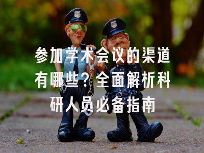 参加学术会议的渠道有哪些？全面解析科研人员必备指南