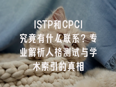 ISTP和CPCI究竟有什么联系？专业解析人格测试与学术索引的真相