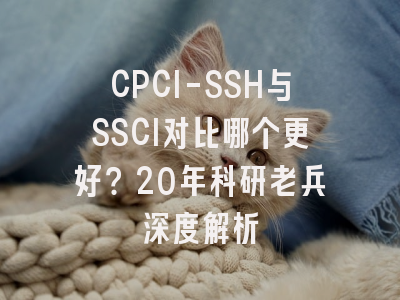CPCI-SSH与SSCI对比哪个更好？20年科研老兵深度解析