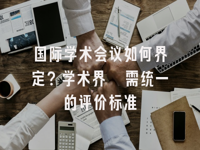 国际学术会议如何界定？学术界亟需统一的评价标准