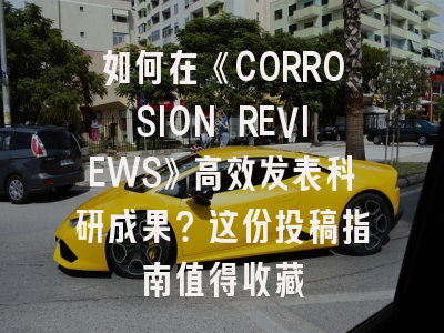 如何在《CORROSION REVIEWS》高效发表科研成果？这份投稿指南值得收藏