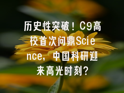 历史性突破！C9高校首次问鼎Science，中国科研迎来高光时刻？