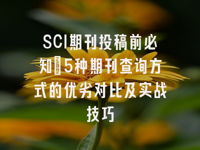SCI期刊投稿前必知：5种期刊查询方式的优劣对比及实战技巧