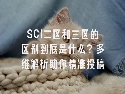 SCI二区和三区的区别到底是什么？多维解析助你精准投稿