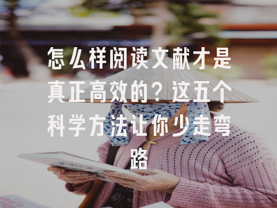 怎么样阅读文献才是真正高效的？这五个科学方法让你少走弯路