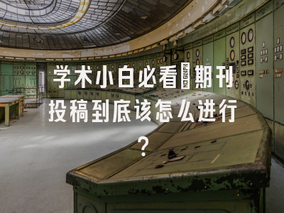 学术小白必看：期刊投稿到底该怎么进行？