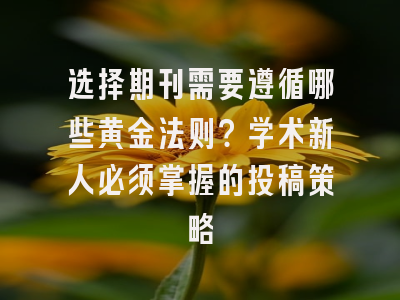 选择期刊需要遵循哪些黄金法则？学术新人必须掌握的投稿策略