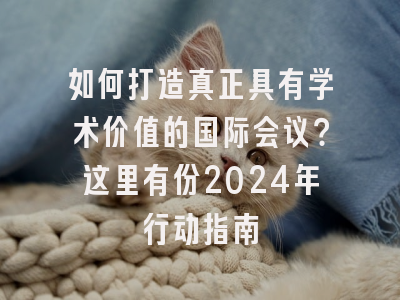 如何打造真正具有学术价值的国际会议？这里有份2024年行动指南