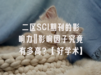 二区SCI期刊的影响力：影响因子究竟有多高？【好学术】