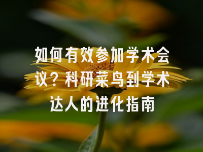 如何有效参加学术会议？科研菜鸟到学术达人的进化指南