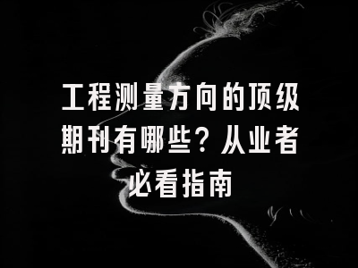 工程测量方向的顶级期刊有哪些？从业者必看指南