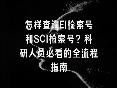 怎样查询EI检索号和SCI检索号？科研人员必看的全流程指南