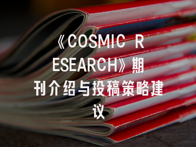 《COSMIC RESEARCH》期刊介绍与投稿策略建议