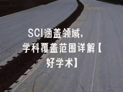 SCI涵盖领域, 学科覆盖范围详解【好学术】