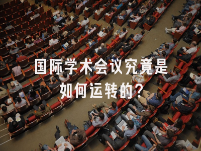 国际学术会议究竟是如何运转的？