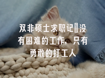 双非硕士求职记：没有困难的工作，只有勇敢的打工人
