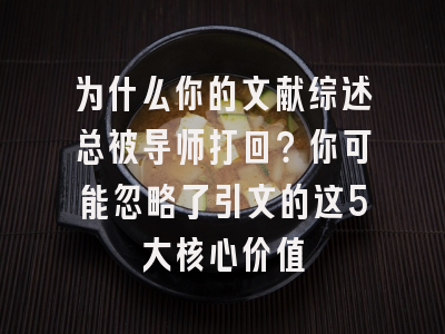 为什么你的文献综述总被导师打回？你可能忽略了引文的这5大核心价值