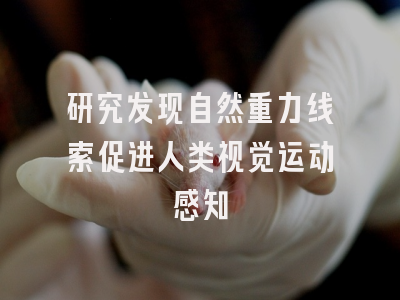 研究发现自然重力线索促进人类视觉运动感知