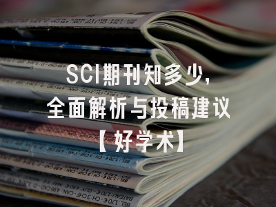 SCI期刊知多少，全面解析与投稿建议【好学术】