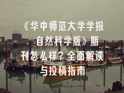 《华中师范大学学报. 自然科学版》期刊怎么样？全面解读与投稿指南