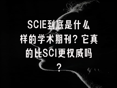 SCIE到底是什么样的学术期刊？它真的比SCI更权威吗？