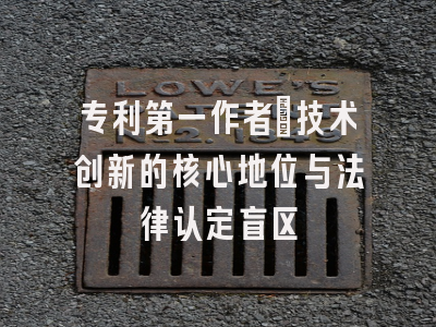 专利第一作者：技术创新的核心地位与法律认定盲区