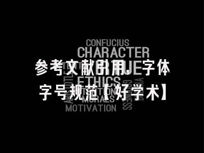 参考文献引用，字体字号规范【好学术】
