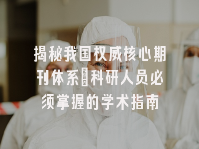 揭秘我国权威核心期刊体系：科研人员必须掌握的学术指南