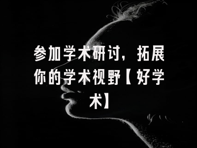 参加学术研讨，拓展你的学术视野【好学术】