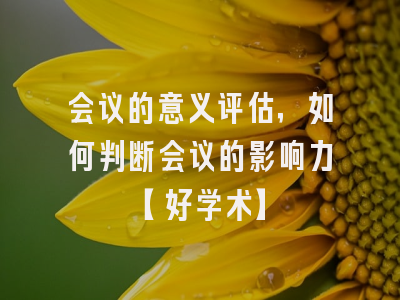 会议的意义评估，如何判断会议的影响力【好学术】