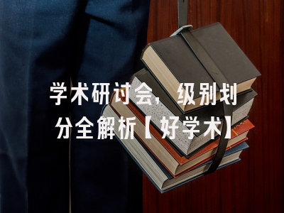 学术研讨会，级别划分全解析【好学术】