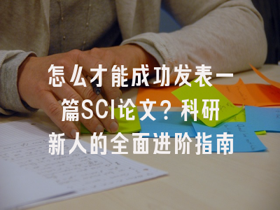 怎么才能成功发表一篇SCI论文？科研新人的全面进阶指南