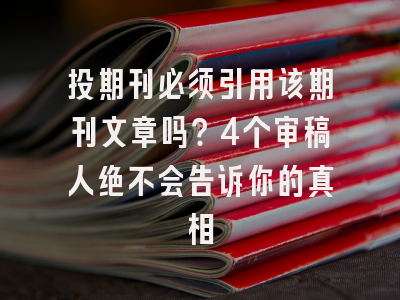 投期刊必须引用该期刊文章吗？4个审稿人绝不会告诉你的真相