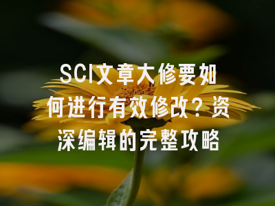 SCI文章大修要如何进行有效修改？资深编辑的完整攻略