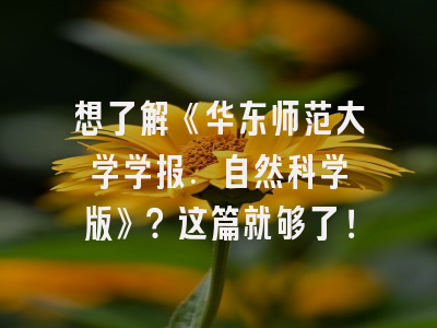 想了解《华东师范大学学报. 自然科学版》？这篇就够了！