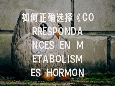 如何正确选择《CORRESPONDANCES EN METABOLISMES HORMONES DIABETES ET NUTRITION》投稿方向？